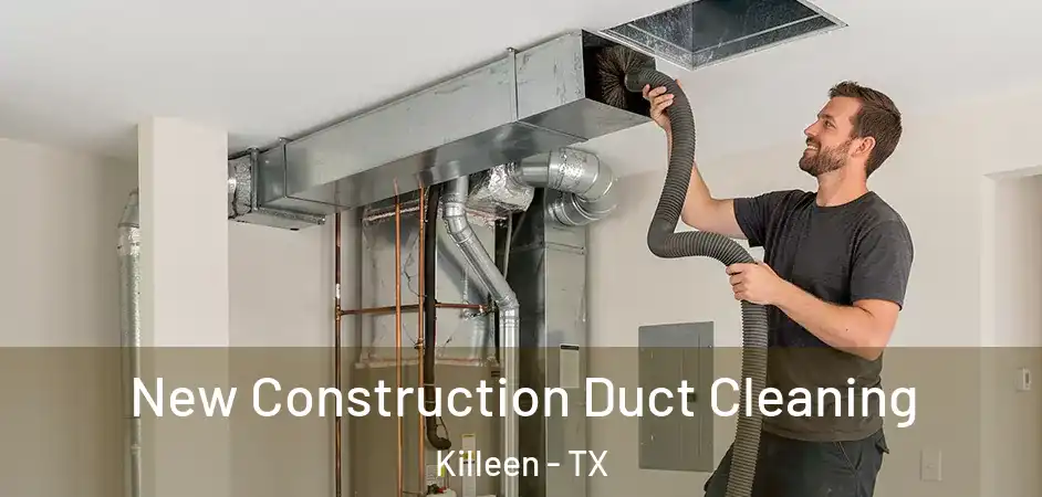  New Construction Duct Cleaning Killeen - TX
